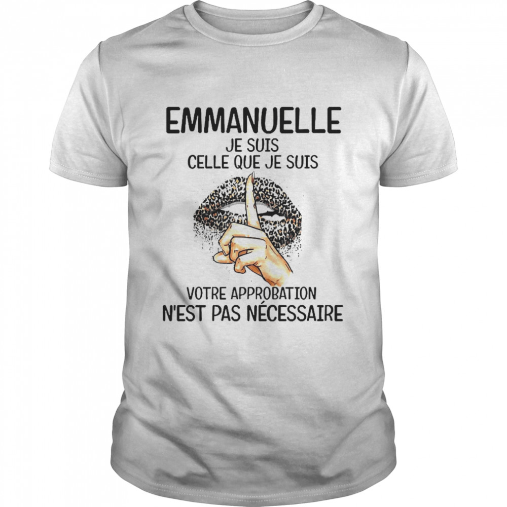 Celle Lip Emmanuelle Je Suis Celle Que Je Suis Votre Approbation Nest Pas Necessaire Shirts