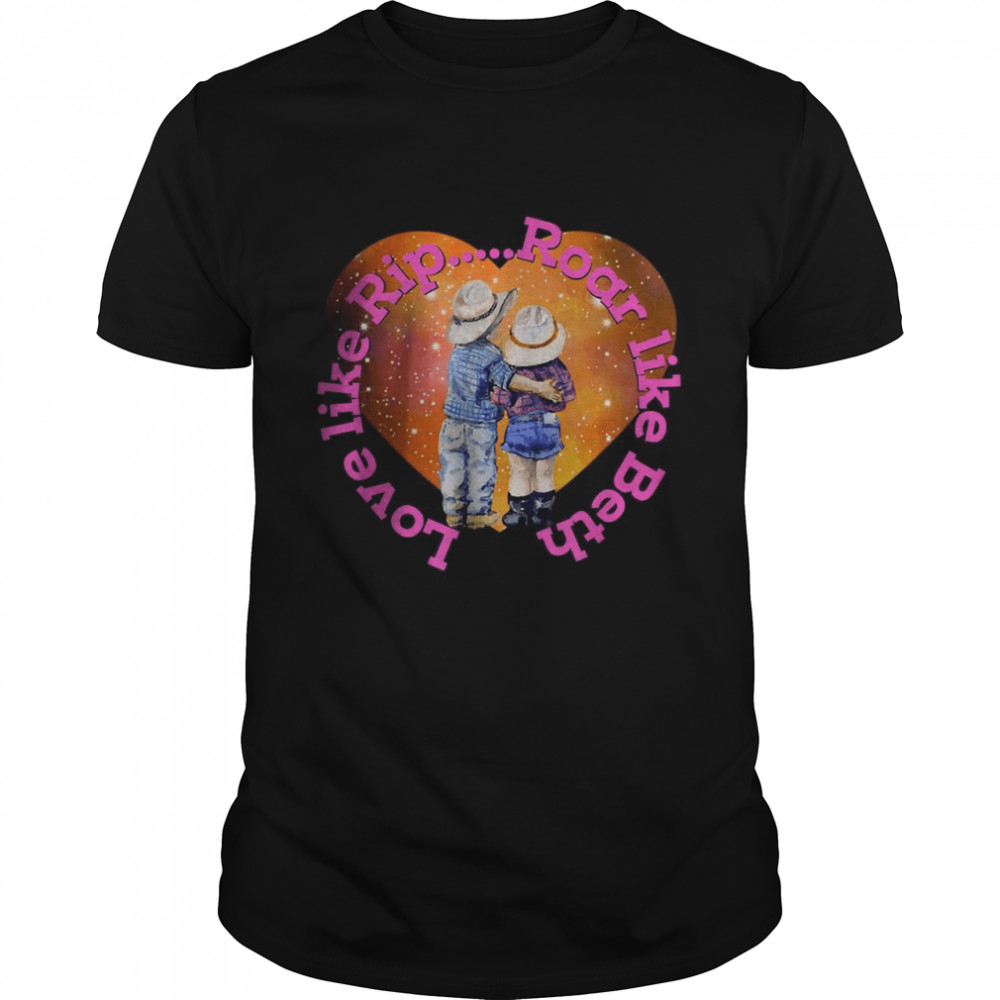 Love like rip roar like beth Valentine day Shirts