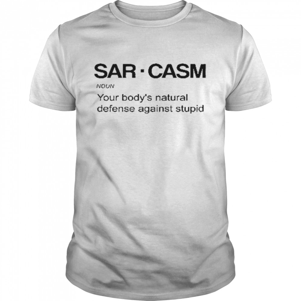 Sarcasm noun your bodys’s natural defense against stupid shirts