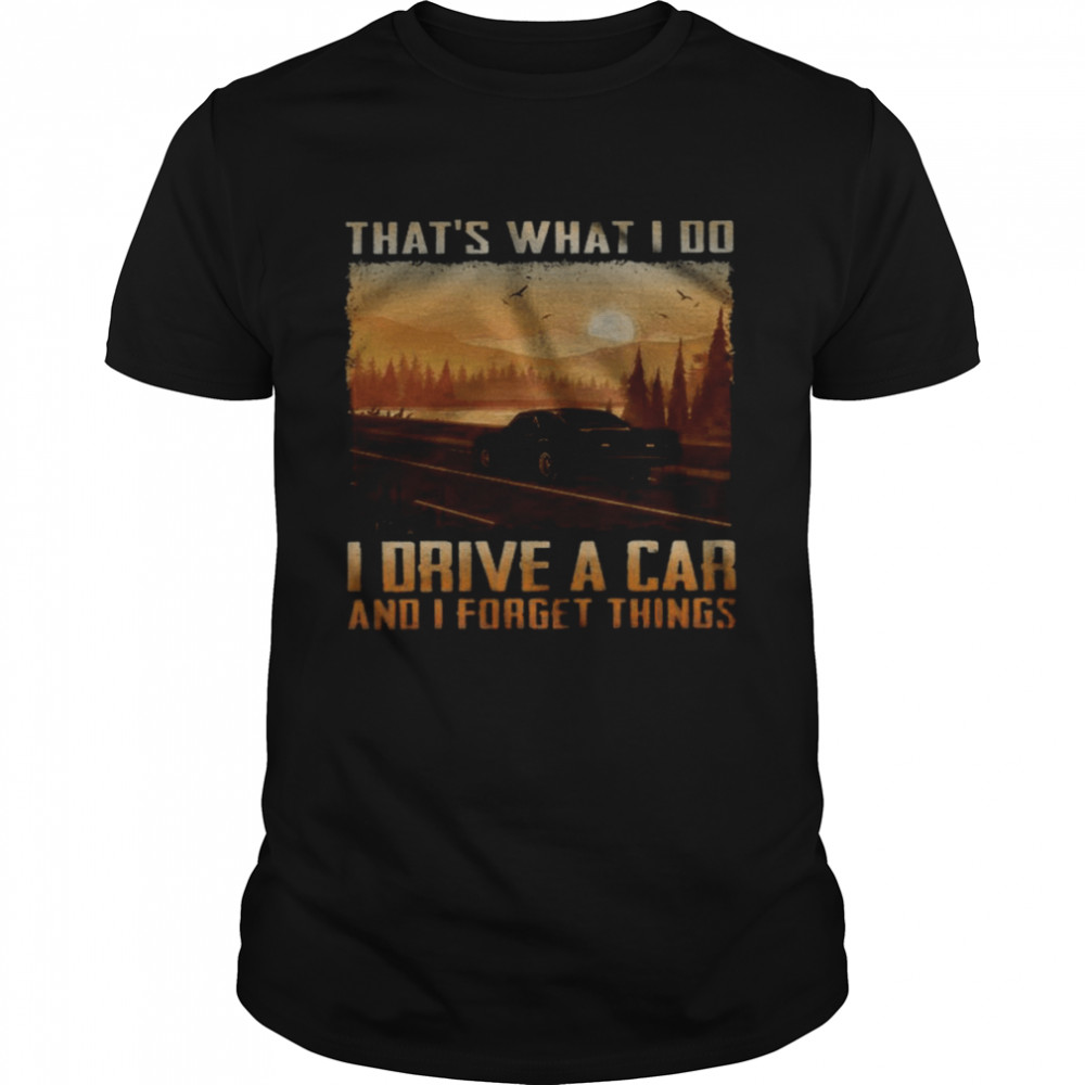 Thats’s What I Do I Driver A Car And I Forget Things Shirts