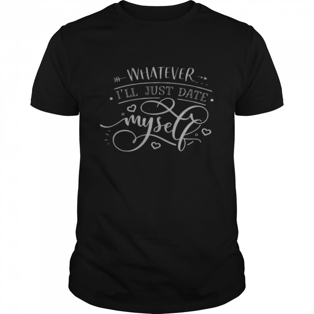 Whatever Is’ll Just Date Myself Shirts