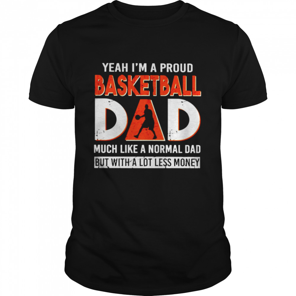 Yeah Is’m a proud basketball Dad much like a normal dad shirts