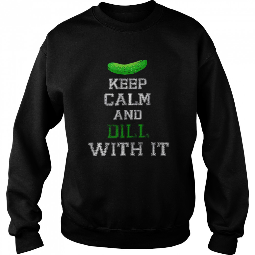 Keep calm and dill with it shirt Unisex Sweatshirt