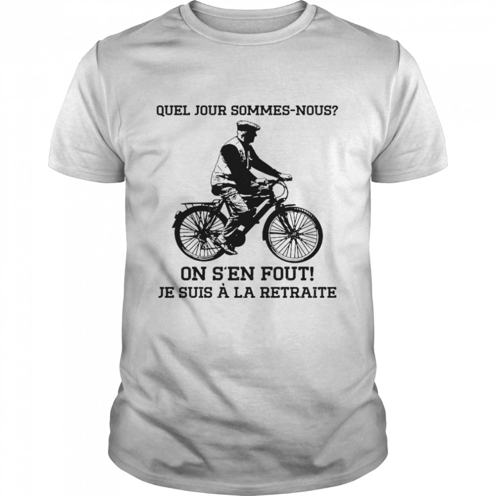 Quel Jour Sommes Nous On Ss’en Fout Je Suis A La Retraite Shirts