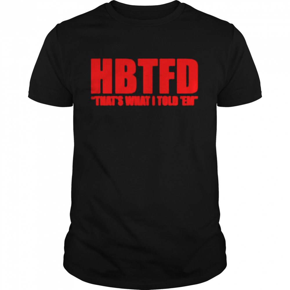 Hbtfd Thats’s What I Told s‘em Shirts