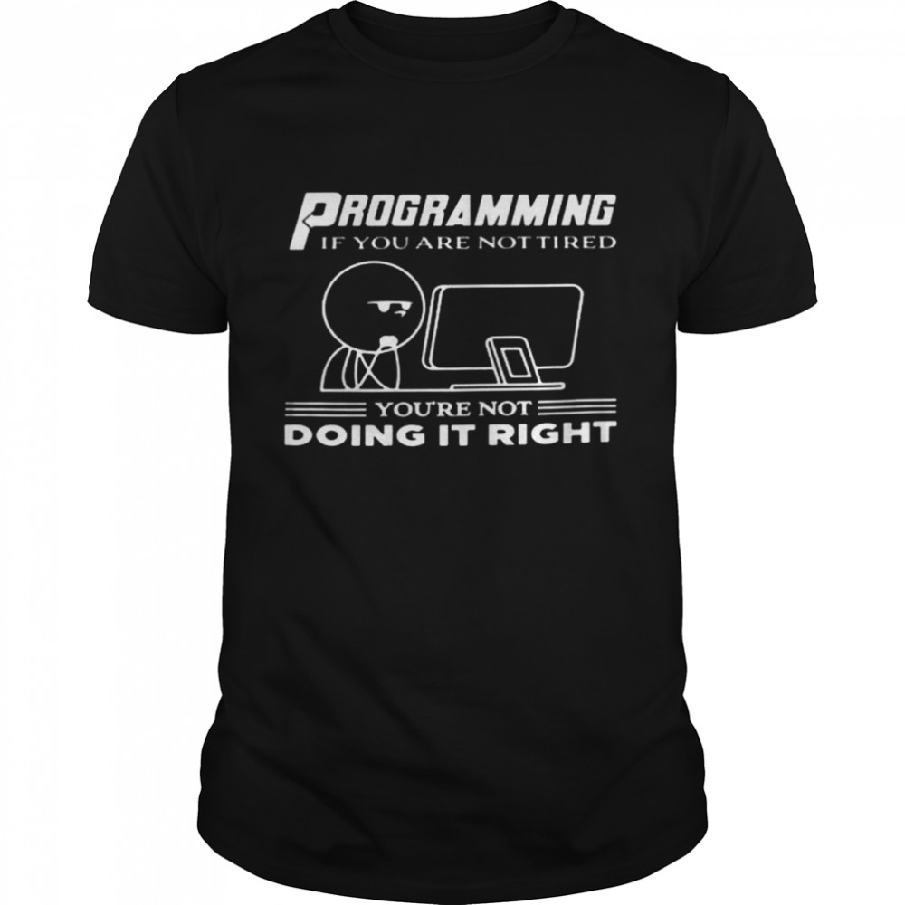 Programming If You Are Not Tired You’re Not Doing It Right Shirt