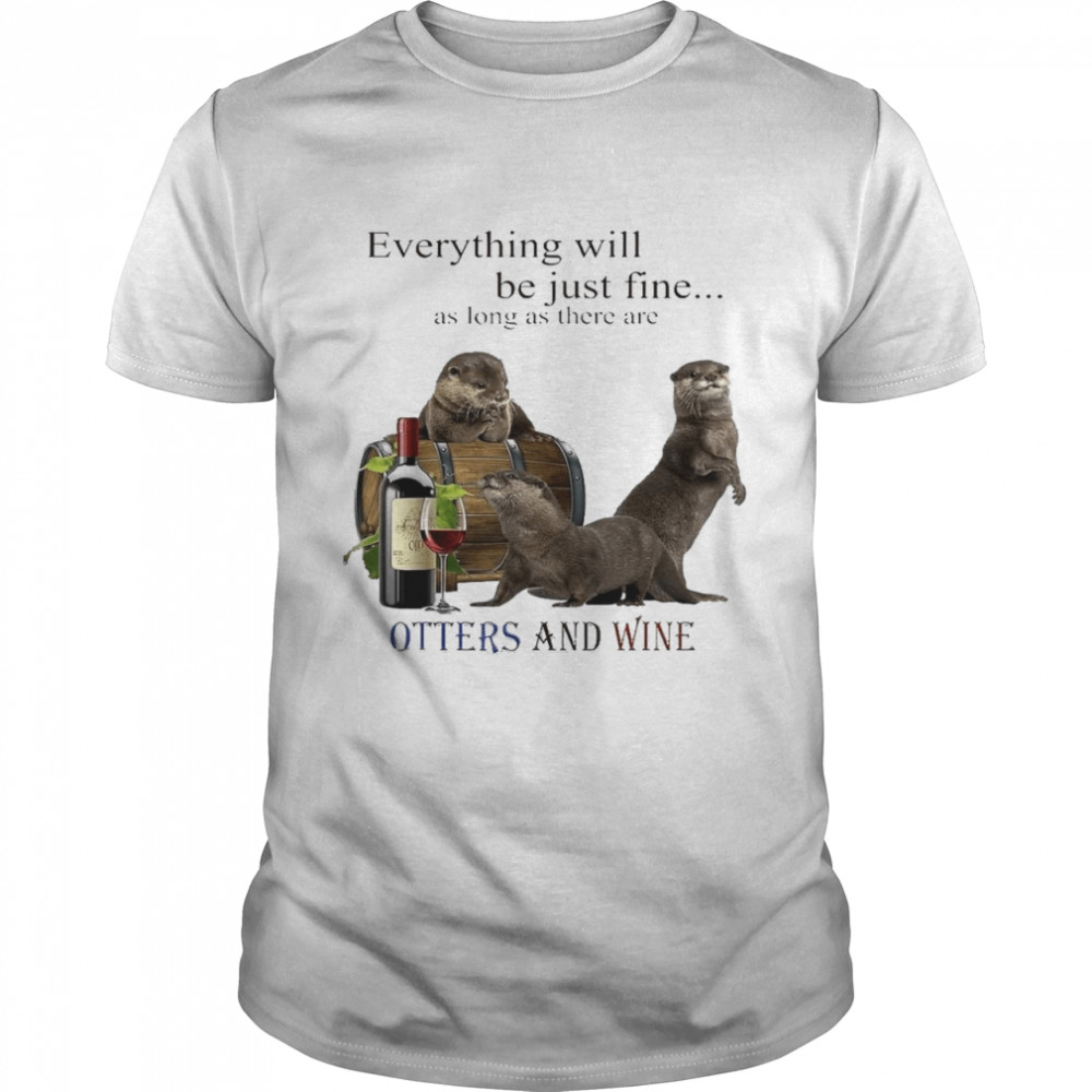 Everything will be just fine as long as there are otters and wine shirts