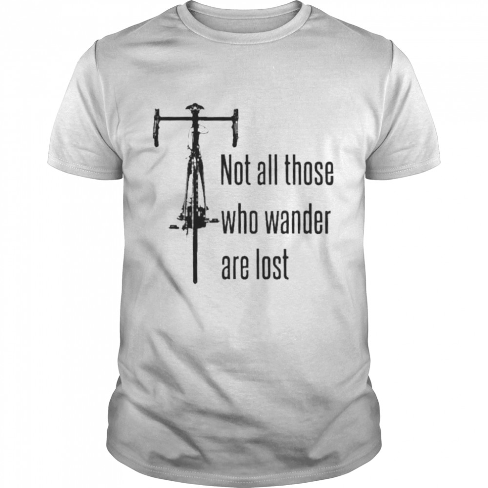 Not all those who wander are lost t-shirt