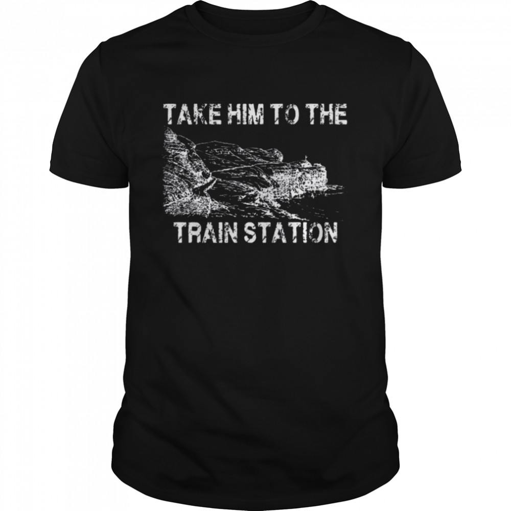 Take Him To The Train Station Shirts