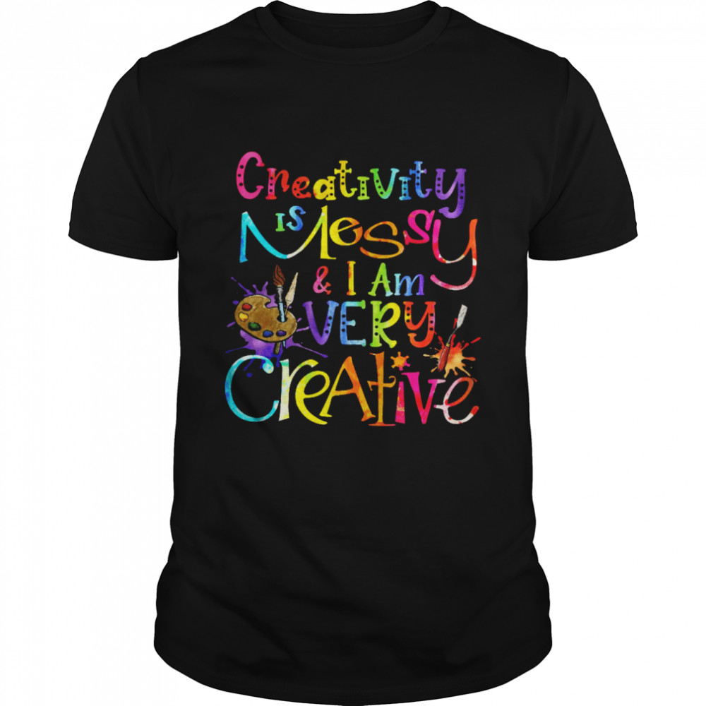 Creativity Is Messy I Am Very Creative Shirts