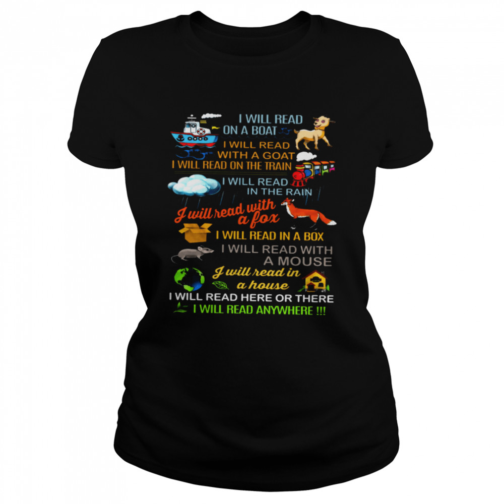 I Will Read On A Boat I Will Read With A Goat I Will Read On The Train I Will Read I Will Read Here Or There I Will Read Anywhere Classic Women's T-shirt
