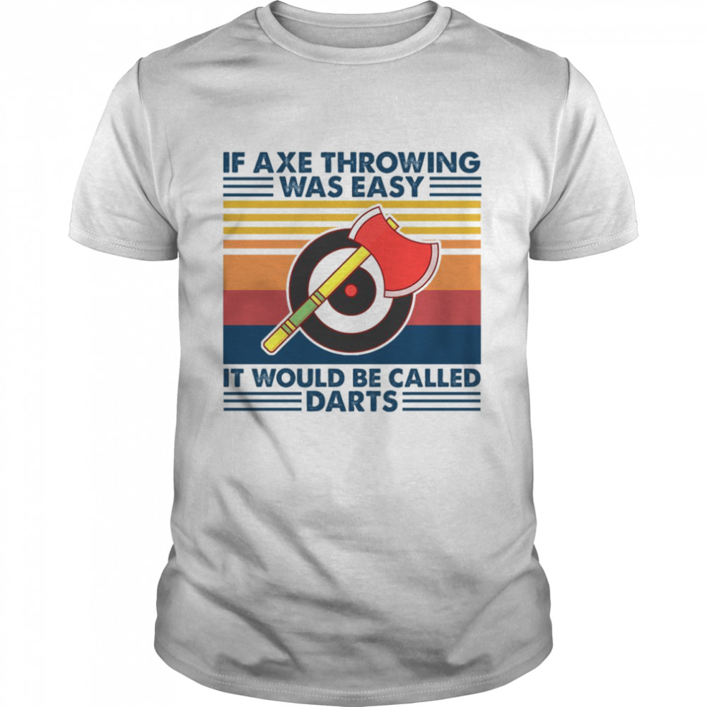 If Axe Throwing Was Easy It Would Be Called Darts Shirts