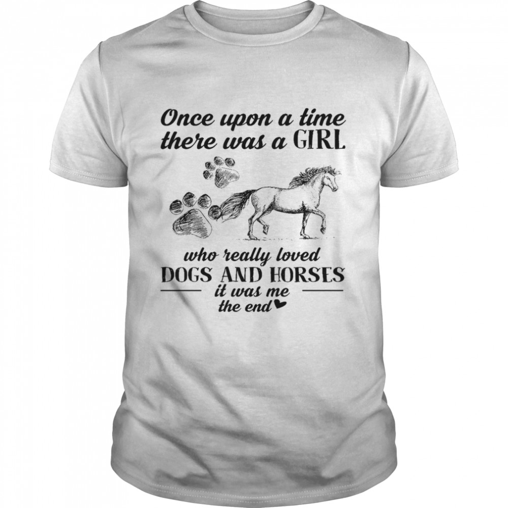 Once upon a time there was a girl who really loved dogs and horses it was me the end shirts
