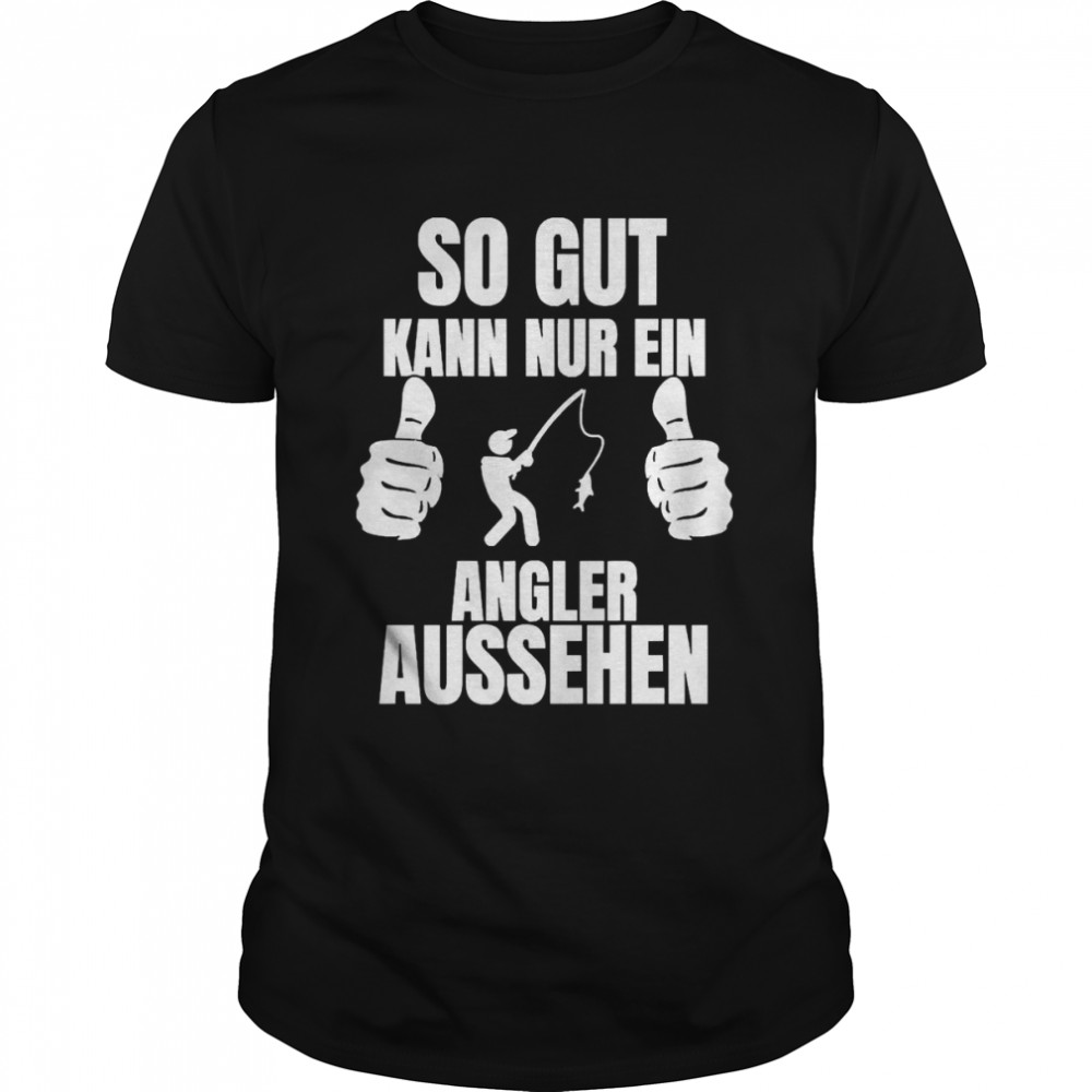 So Gut Kann Nur Ein Angler Aussehen Anger Shirts