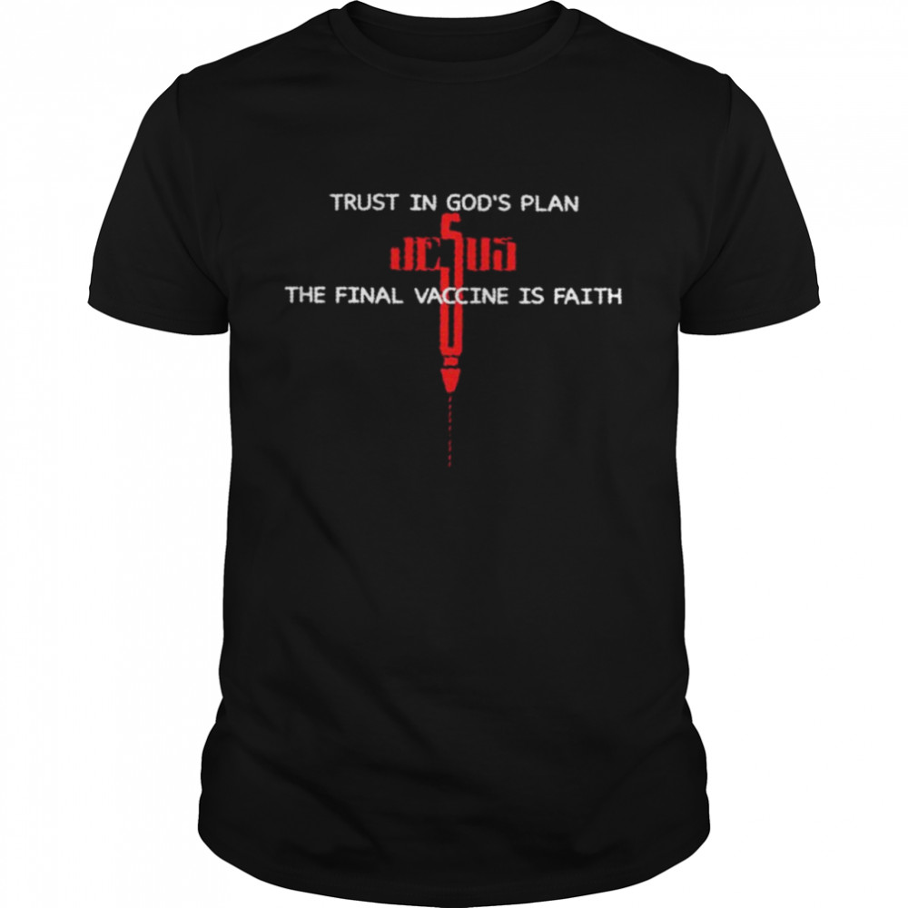 Trust in gods’s plan jesus the final vaccine is faith shirts