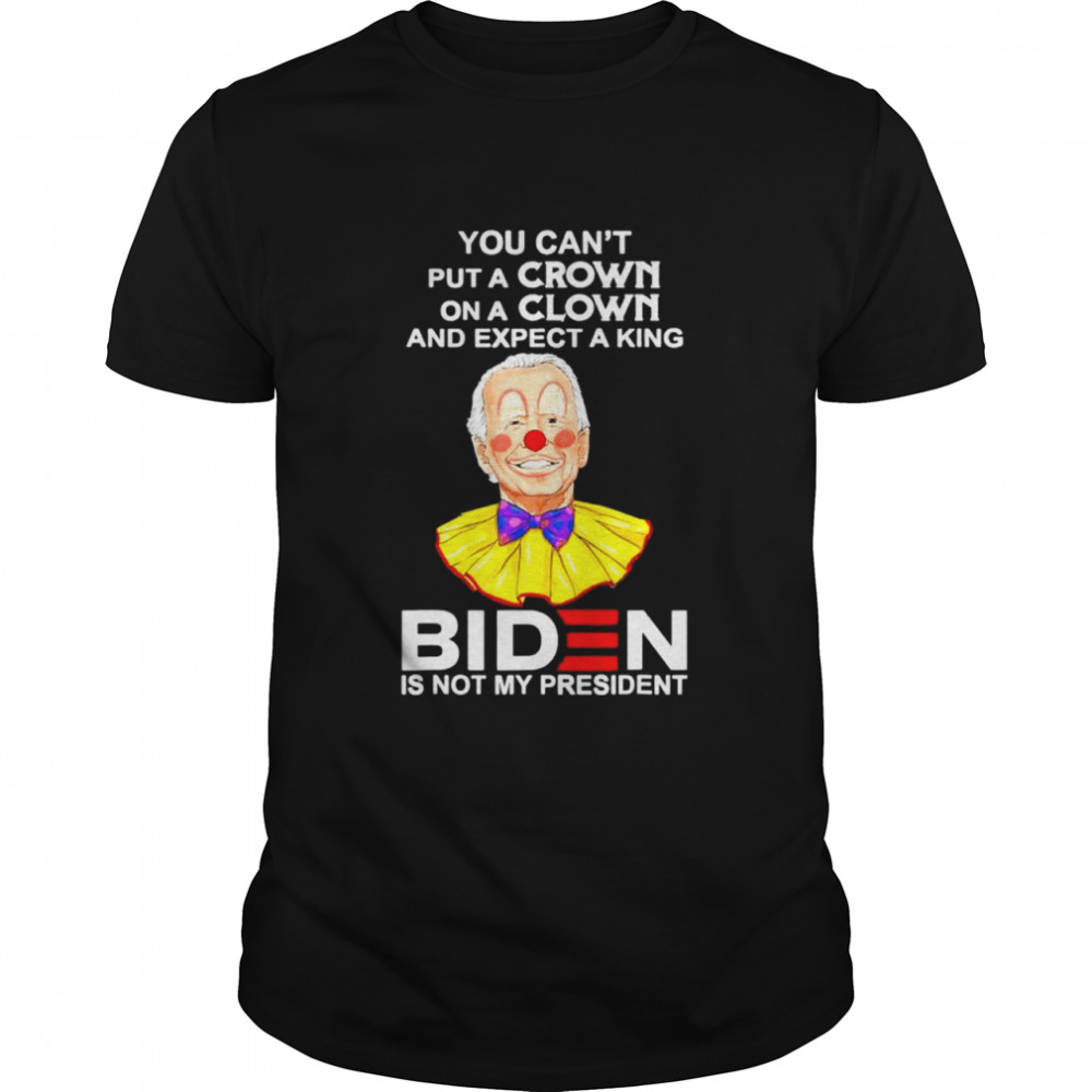 You Can’t Put A Crown On A Clown Biden Is No My Presiden shirt Classic Men's T-shirt