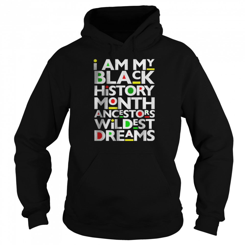 I Am Black History Month Ancestors Wildest Dreams Melanin T- Unisex Hoodie