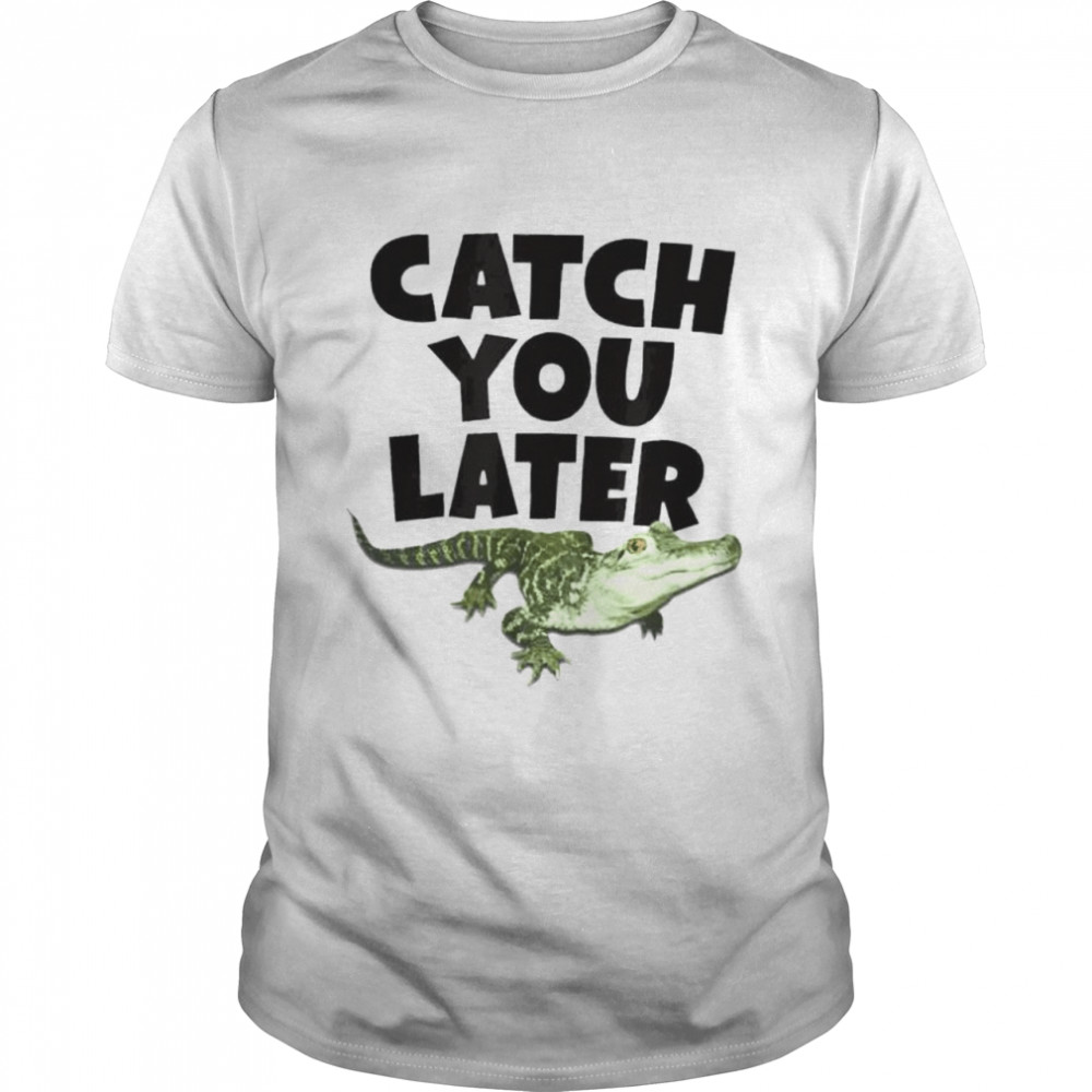 Catch you later alligator shirts