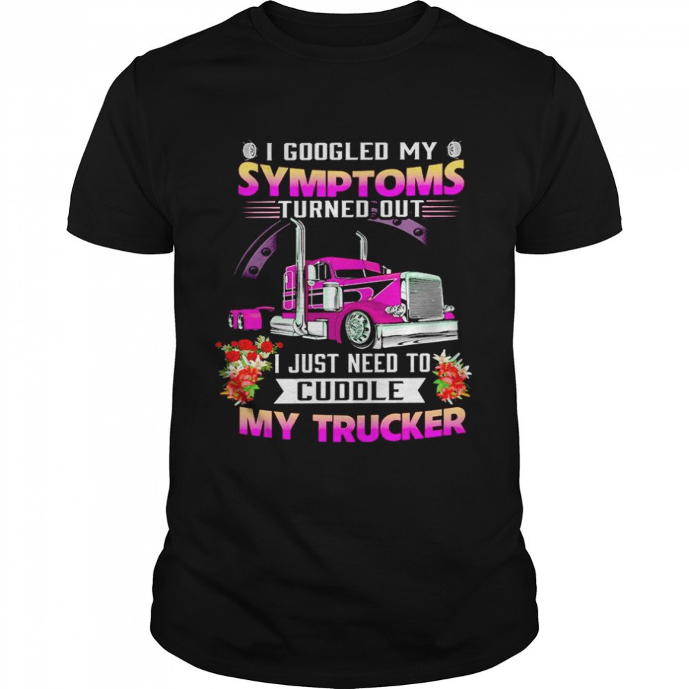 I googled my symptoms turned out i just need to cuddle my trucker shirts