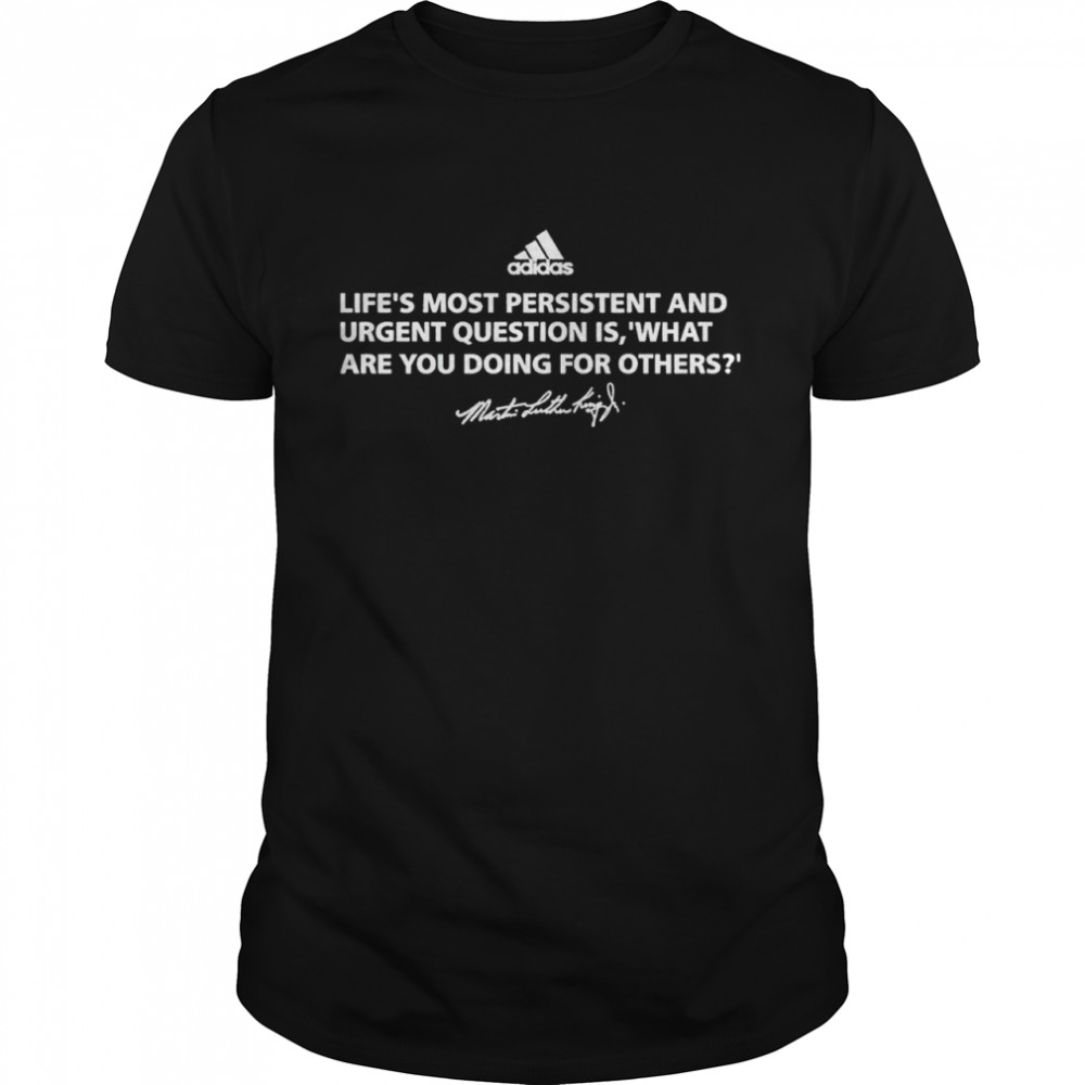 Lifes’s Most Persistent And Urgent Question Is What Are You Doing For Others Martin Luther King Shirts