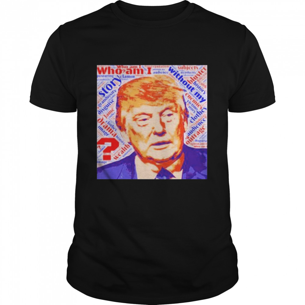 Nice donald Trump who am I without my story Let_s go Brandon shirts