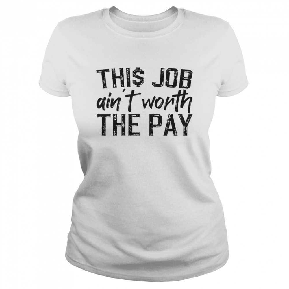 This job ain’t worth the pay shirt Classic Women's T-shirt