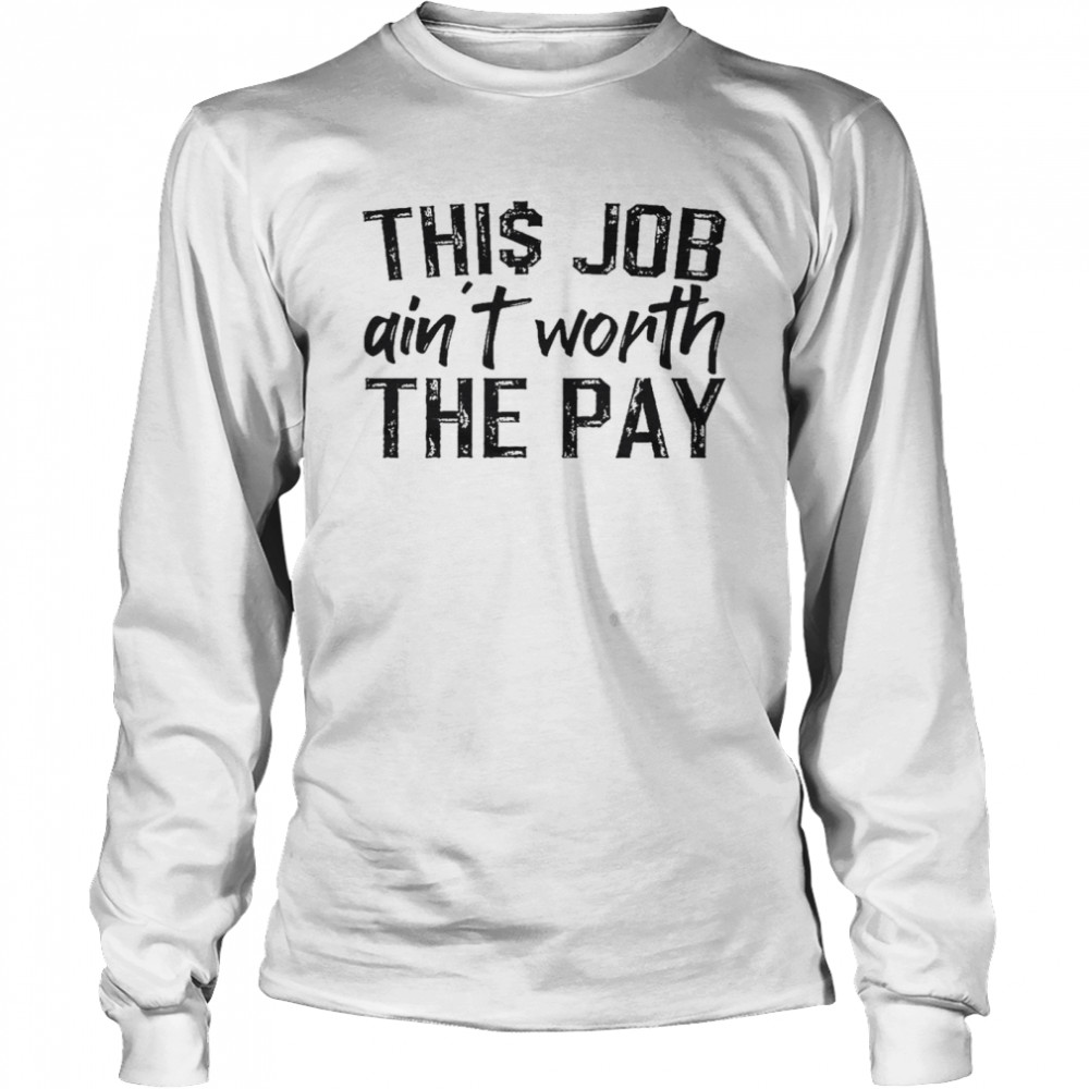 This job ain’t worth the pay shirt Long Sleeved T-shirt