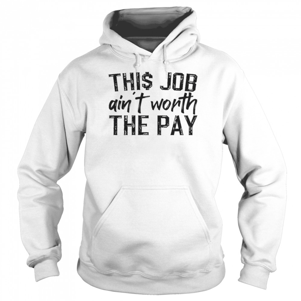 This job ain’t worth the pay shirt Unisex Hoodie