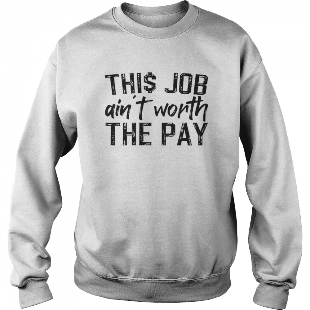 This job ain’t worth the pay shirt Unisex Sweatshirt