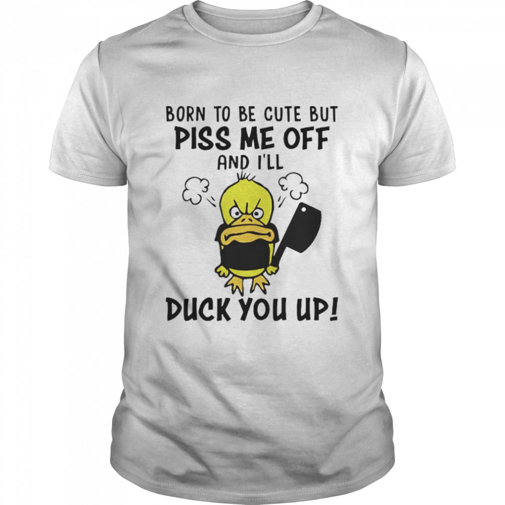Top born to be cute but piss me off and I’ll duck you up shirt Classic Men's T-shirt
