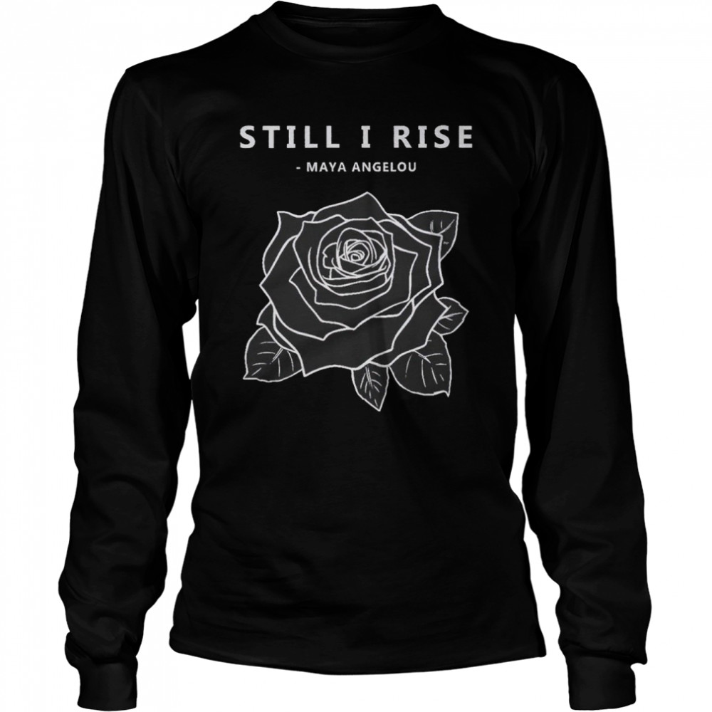 Rose still I rise Maya Angelou shirt Long Sleeved T-shirt