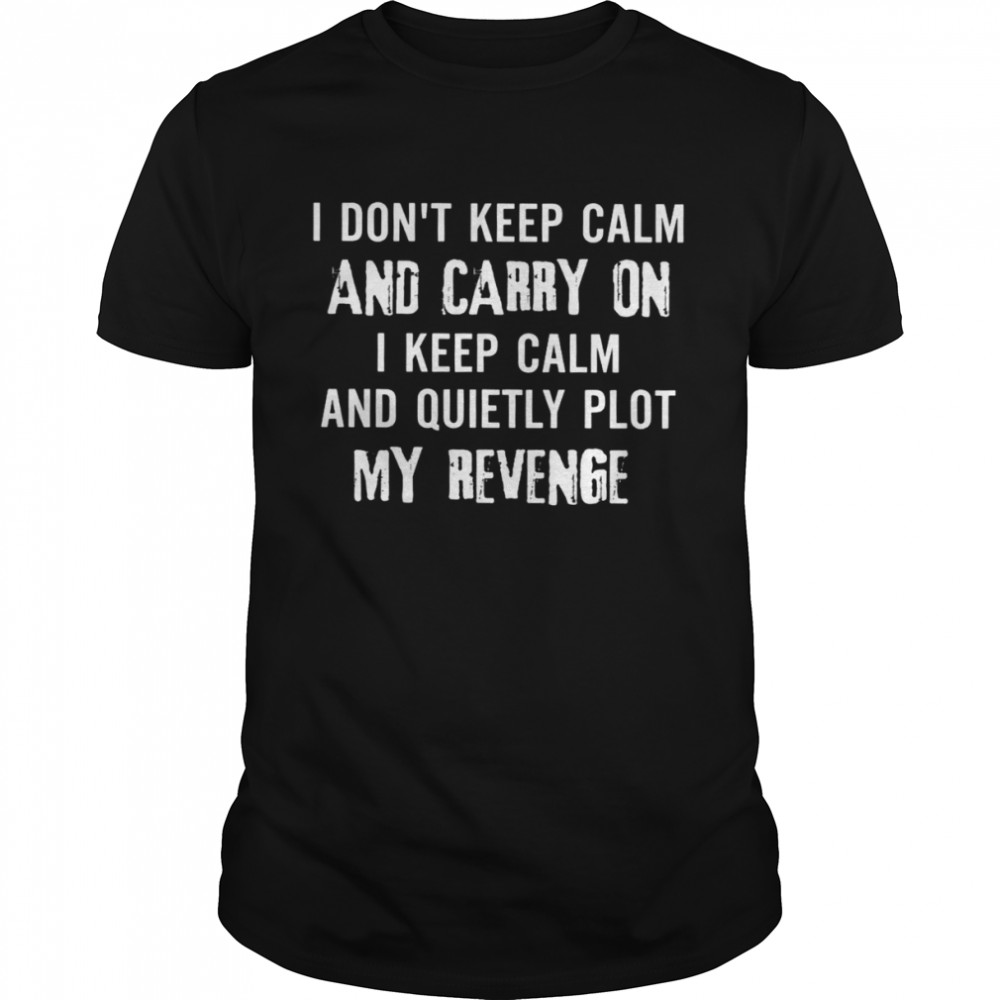 I Don’t Keep Calm And Carry On I Keep Calm And Quietly Plot My Revenge Shirt