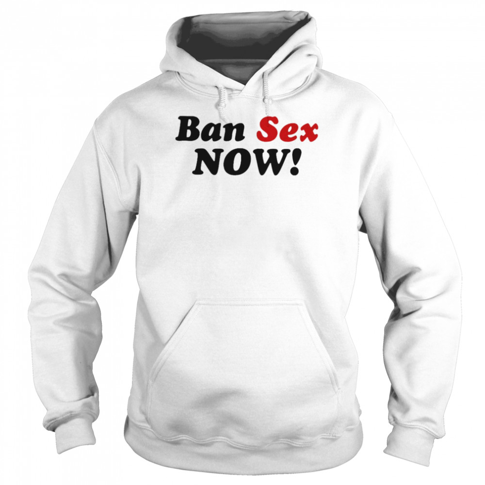 Ban Sex Now  Unisex Hoodie