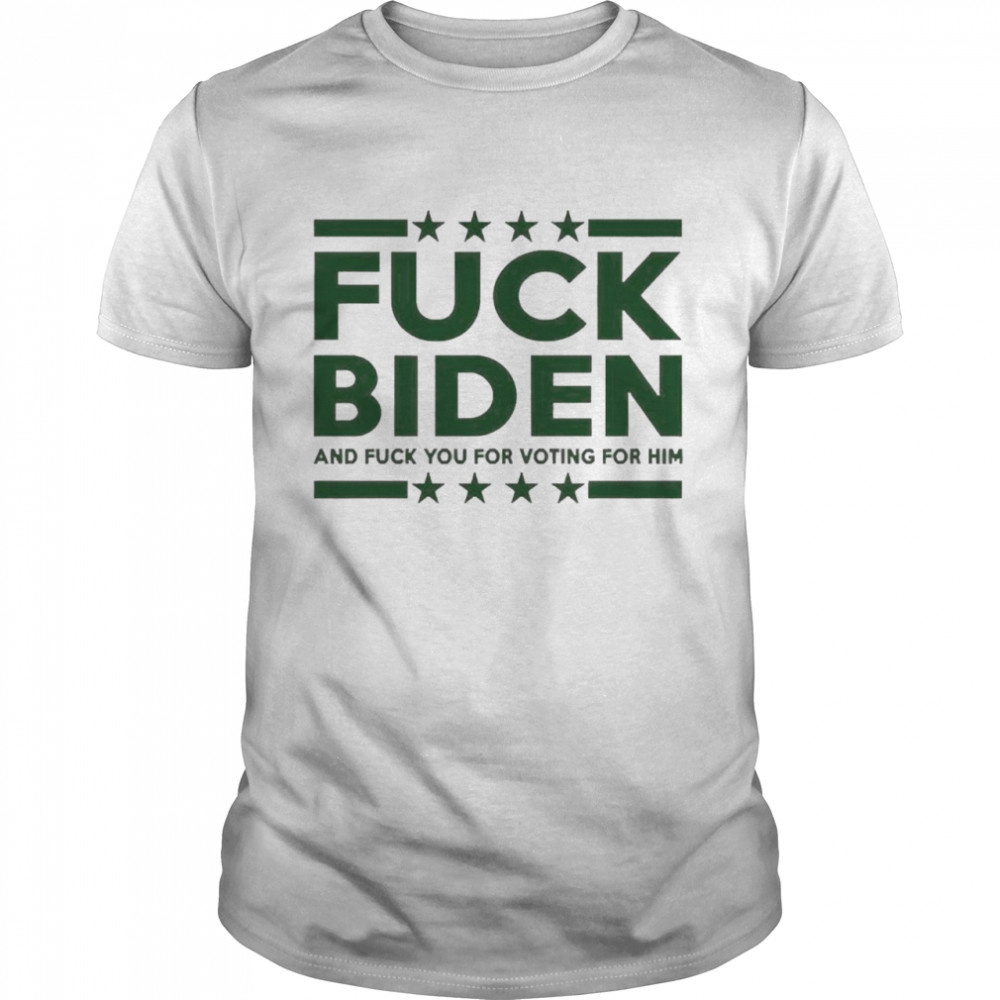 Fuck Biden And Fuck You For Voting For Him 2022 Shirts