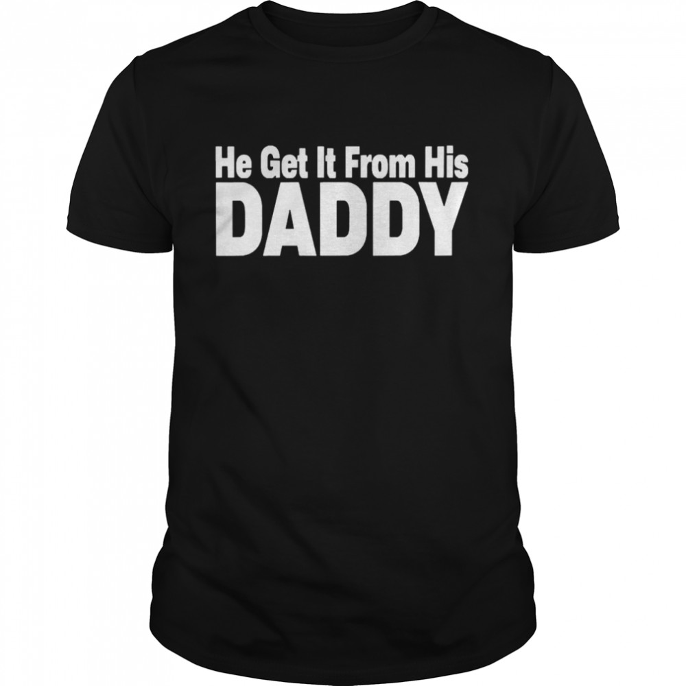 He Get It From His Daddy  Classic Men's T-shirt