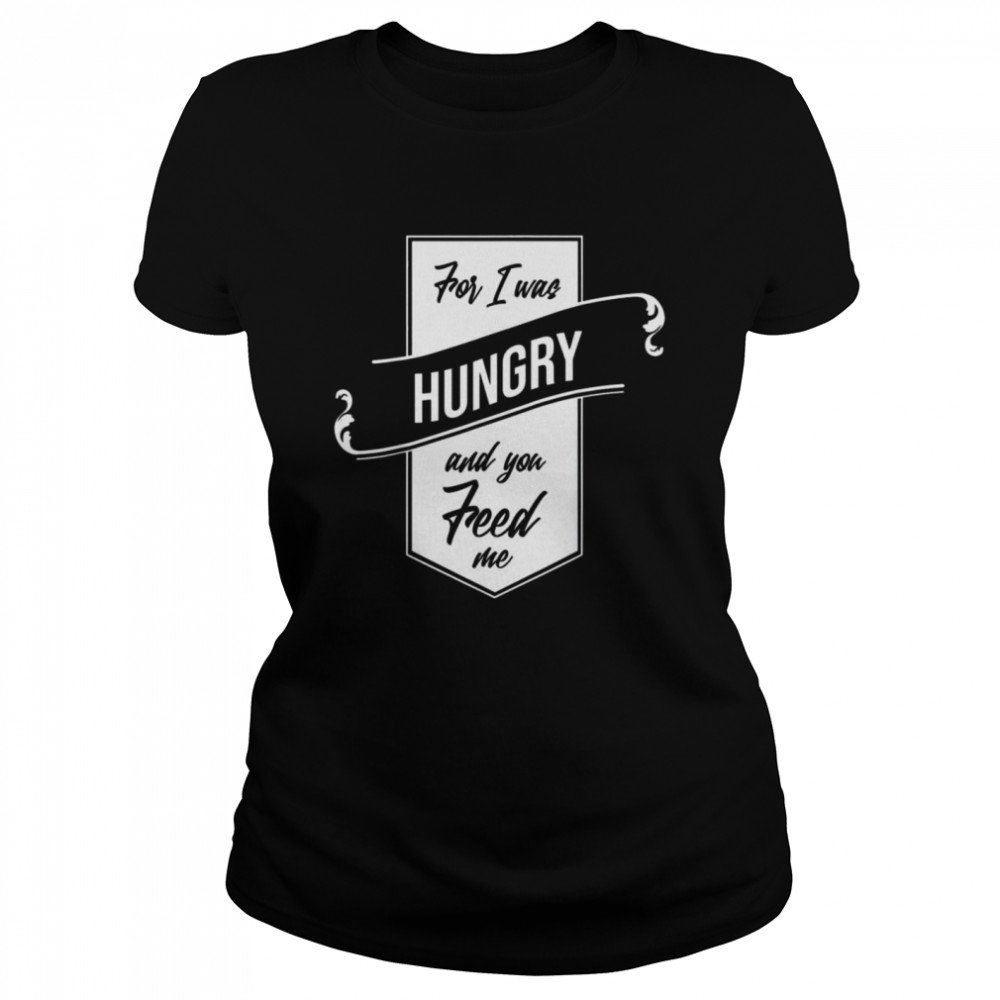 For I Was Hungry And You Feed Me Refugee Care  Classic Women's T-shirt