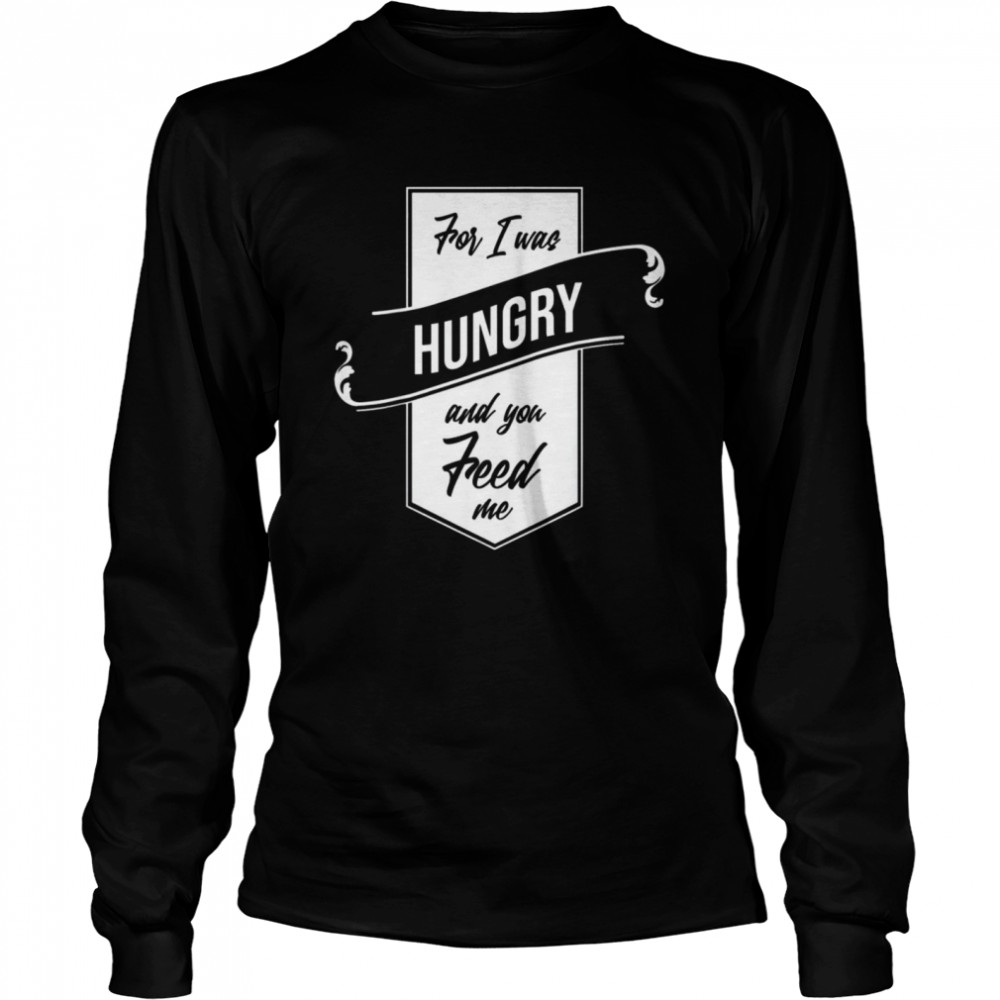 For I Was Hungry And You Feed Me Refugee Care  Long Sleeved T-shirt