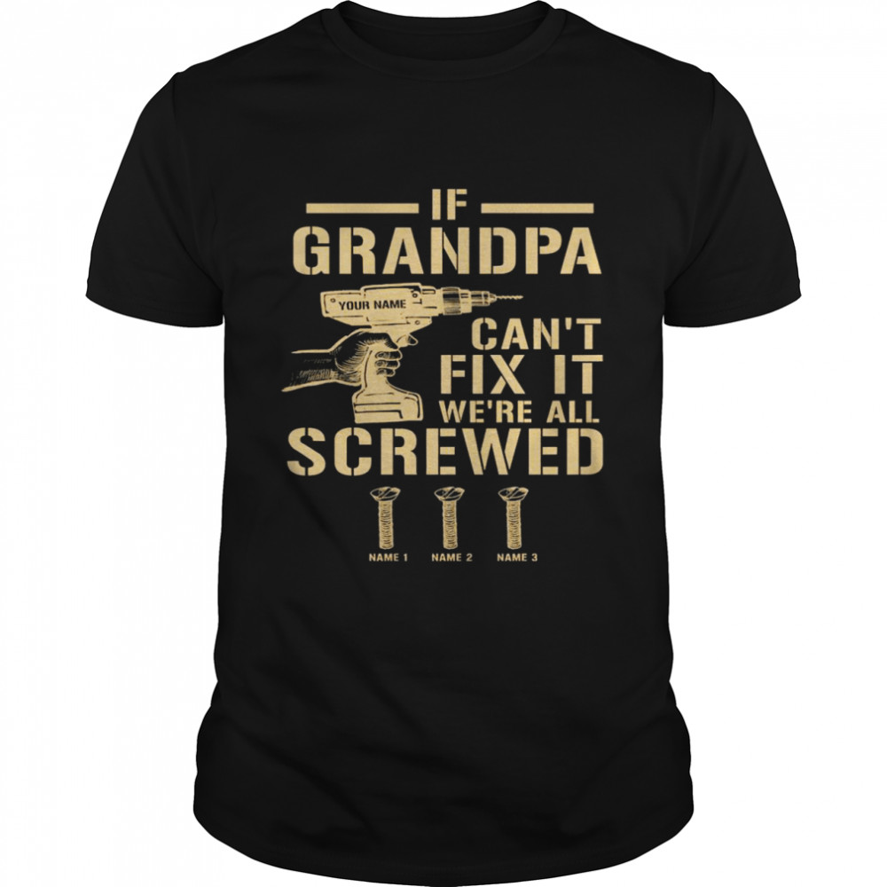 If Grandpa Cans’t Fix It Wes’re All Screwed Shirts