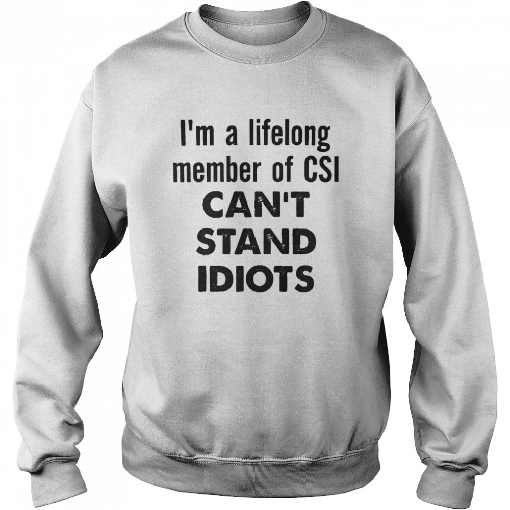 I’m A Lifelong Member Of Csi Can’t Stand Idiots Unisex Sweatshirt