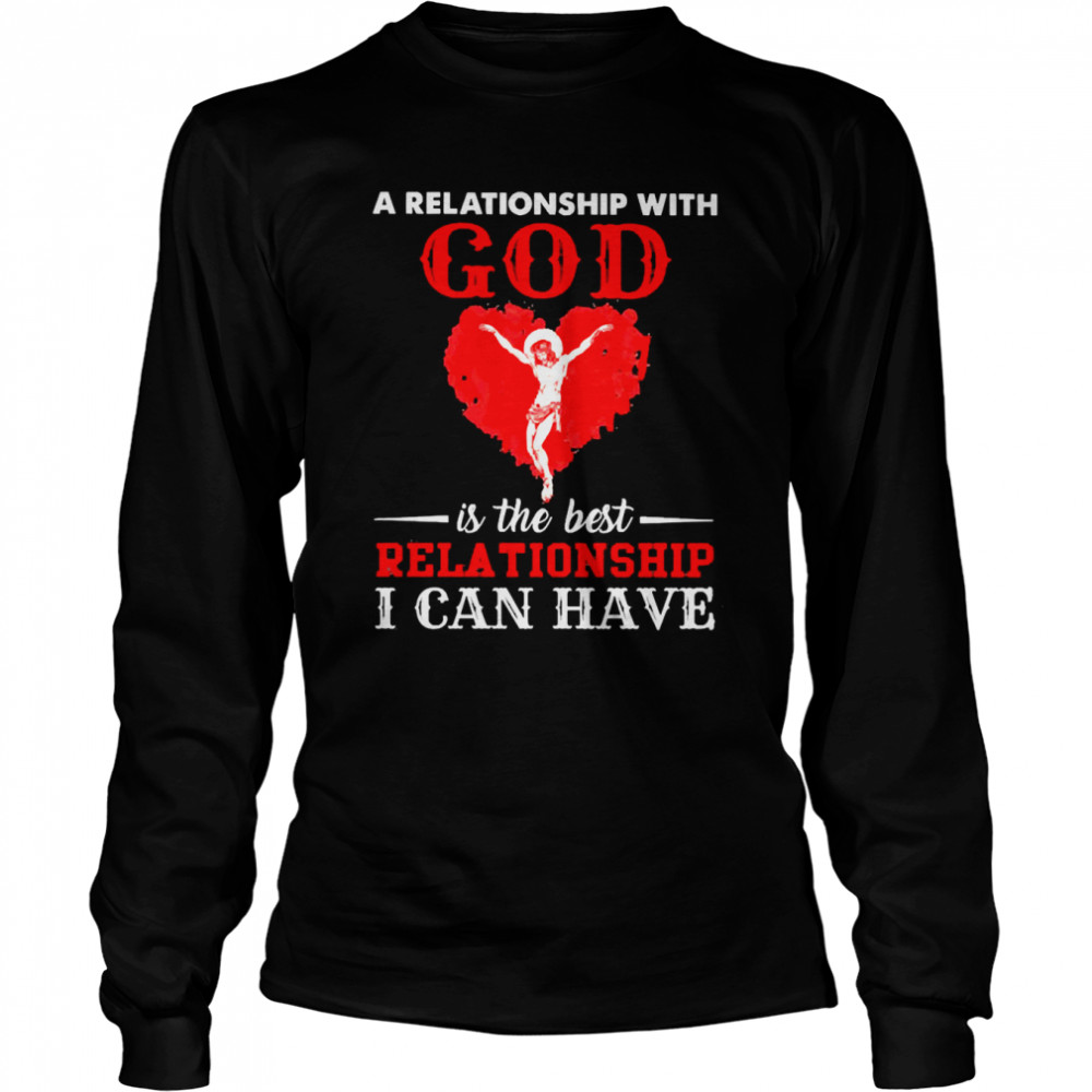 Jesus A Relationship With God Is The Best Relationship I Can Have Long Sleeved T-shirt