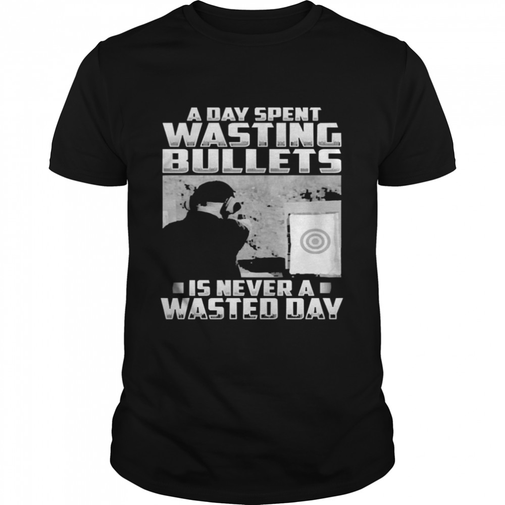 Official a Day Spent Wasting Bullets Is Never A Wasted Day Classic Men's T-shirt