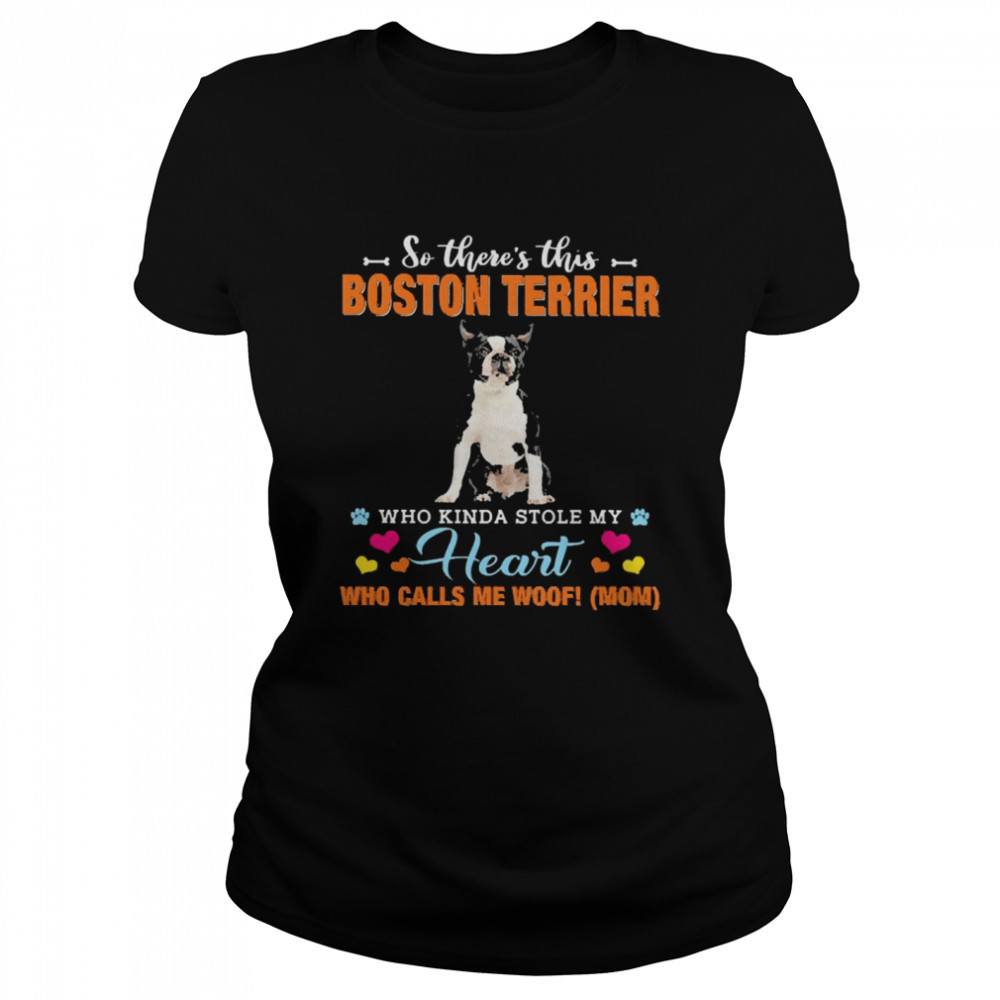 Official a Dog Kinda Stole My Heart So There’s This Black Boston Terrier Who Kinda Stole My Heart Who Calls Me Woof Mom Classic Women's T-shirt