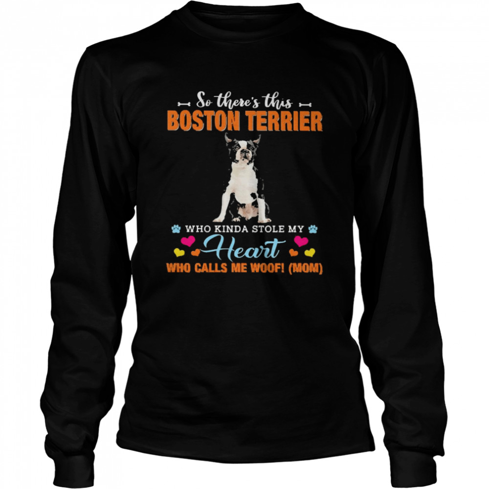 Official a Dog Kinda Stole My Heart So There’s This Black Boston Terrier Who Kinda Stole My Heart Who Calls Me Woof Mom Long Sleeved T-shirt