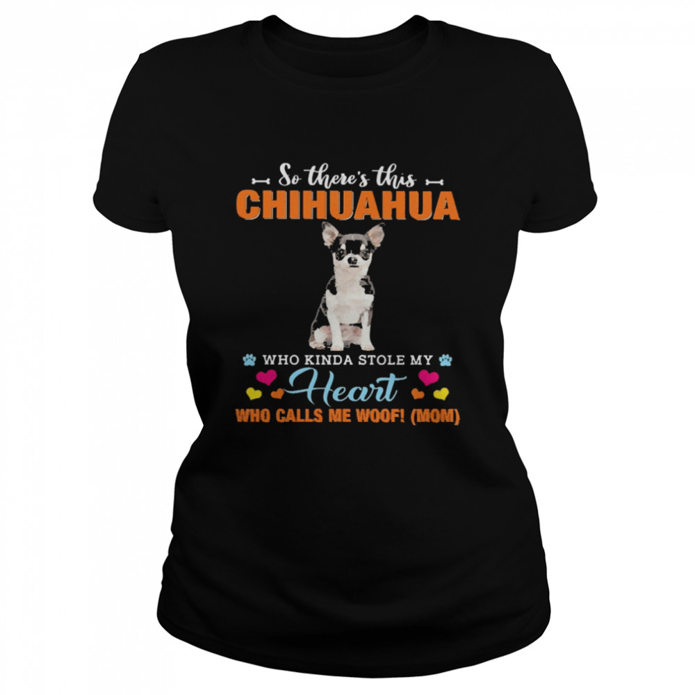 Official a Dog Kinda Stole My Heart So There’s This Black Chihuahua Who Kinda Stole My Heart Who Calls Me Woof Mom Classic Women's T-shirt