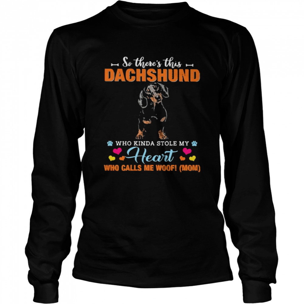 Official a Dog Kinda Stole My Heart So There’s This Black Dachshund Who Kinda Stole My Heart Who Calls Me Woof Mom Long Sleeved T-shirt