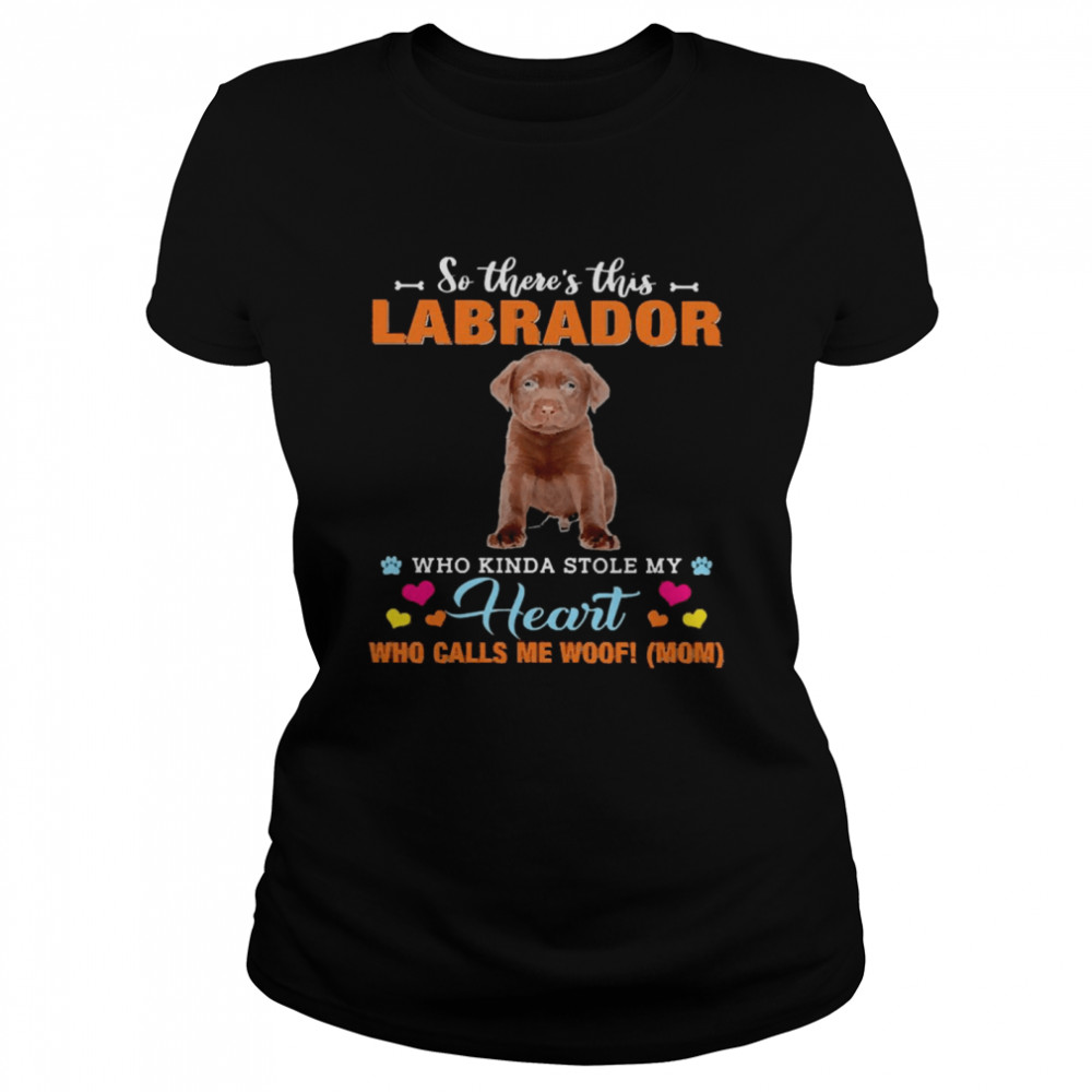 Official a Dog Kinda Stole My Heart So There’s This Chocolate Labrador Who Kinda Stole My Heart Who Calls Me Woof Mom Classic Women's T-shirt