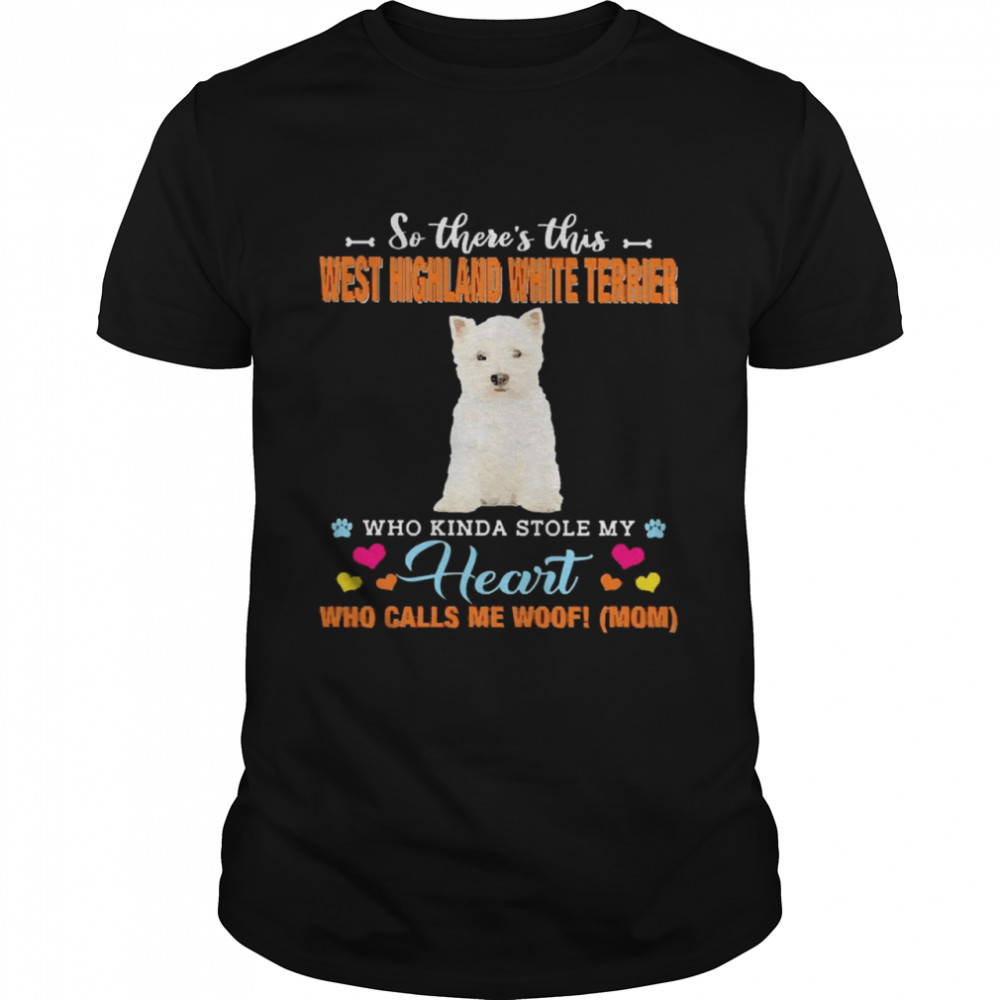 Official a Dog Kinda Stole My Heart So There’s This West Highland White Terrier Who Kinda Stole My Heart Who Calls Me Woof Mom Classic Men's T-shirt