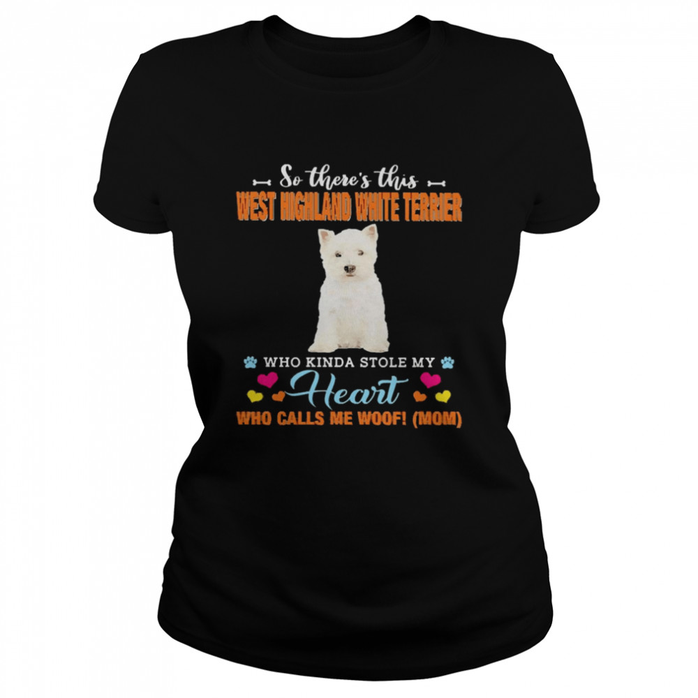 Official a Dog Kinda Stole My Heart So There’s This West Highland White Terrier Who Kinda Stole My Heart Who Calls Me Woof Mom Classic Women's T-shirt