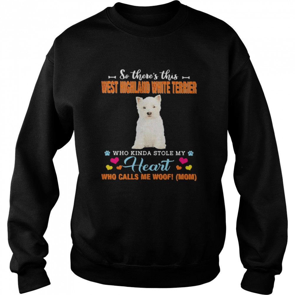 Official a Dog Kinda Stole My Heart So There’s This West Highland White Terrier Who Kinda Stole My Heart Who Calls Me Woof Mom Unisex Sweatshirt