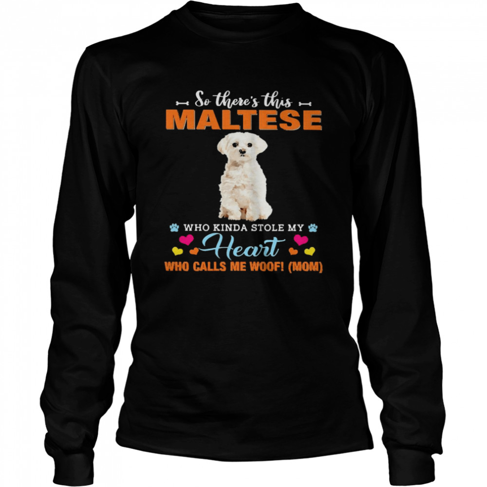 Official a Dog Kinda Stole My Heart So There’s This White Maltese Who Kinda Stole My Heart Who Calls Me Woof Mom Long Sleeved T-shirt